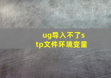 ug导入不了stp文件环境变量