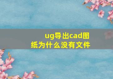 ug导出cad图纸为什么没有文件