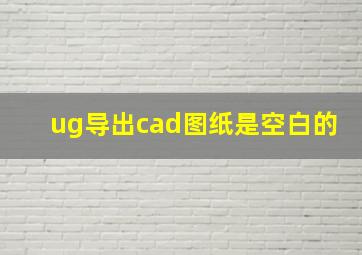 ug导出cad图纸是空白的