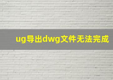 ug导出dwg文件无法完成