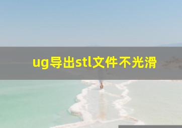 ug导出stl文件不光滑