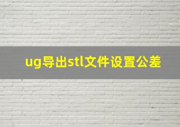 ug导出stl文件设置公差