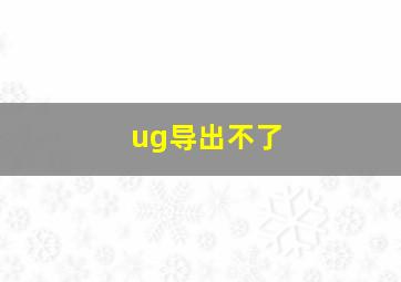 ug导出不了