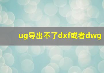 ug导出不了dxf或者dwg