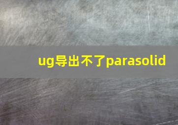 ug导出不了parasolid