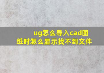 ug怎么导入cad图纸时怎么显示找不到文件