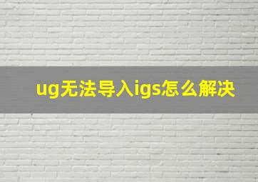 ug无法导入igs怎么解决