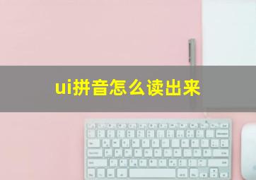 ui拼音怎么读出来