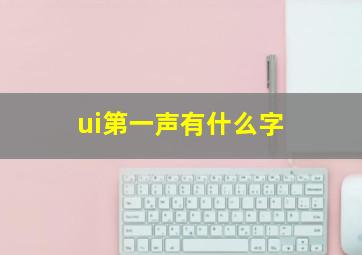 ui第一声有什么字