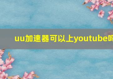 uu加速器可以上youtube吗