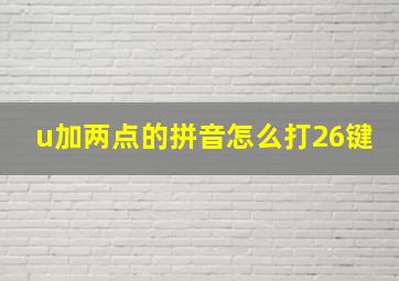 u加两点的拼音怎么打26键