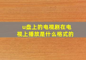 u盘上的电视剧在电视上播放是什么格式的