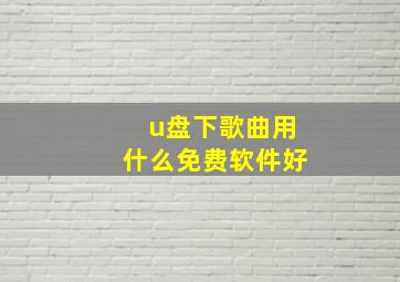 u盘下歌曲用什么免费软件好