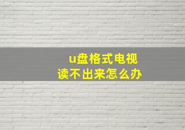 u盘格式电视读不出来怎么办