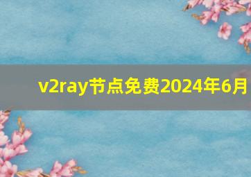 v2ray节点免费2024年6月