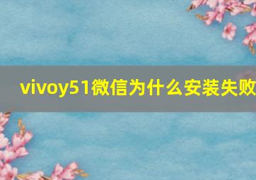 vivoy51微信为什么安装失败