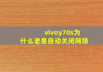 vivoy70s为什么老是自动关闭网络