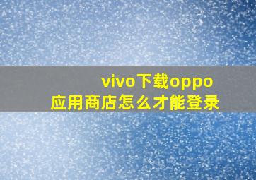 vivo下载oppo应用商店怎么才能登录