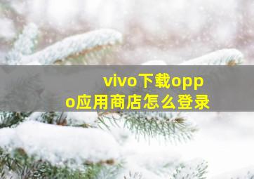 vivo下载oppo应用商店怎么登录