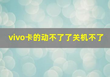 vivo卡的动不了了关机不了