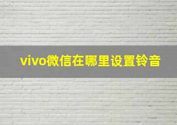 vivo微信在哪里设置铃音