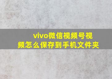 vivo微信视频号视频怎么保存到手机文件夹