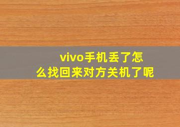 vivo手机丢了怎么找回来对方关机了呢