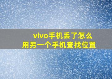 vivo手机丢了怎么用另一个手机查找位置