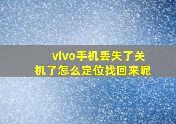 vivo手机丢失了关机了怎么定位找回来呢