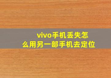 vivo手机丢失怎么用另一部手机去定位