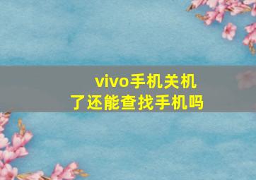 vivo手机关机了还能查找手机吗