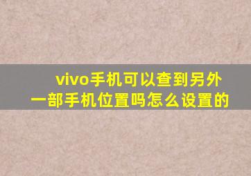 vivo手机可以查到另外一部手机位置吗怎么设置的