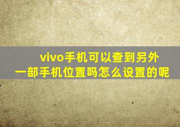 vivo手机可以查到另外一部手机位置吗怎么设置的呢