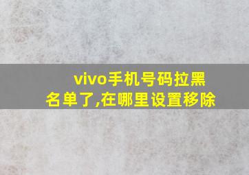 vivo手机号码拉黑名单了,在哪里设置移除