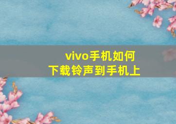 vivo手机如何下载铃声到手机上