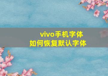 vivo手机字体如何恢复默认字体