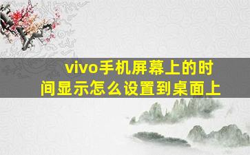 vivo手机屏幕上的时间显示怎么设置到桌面上