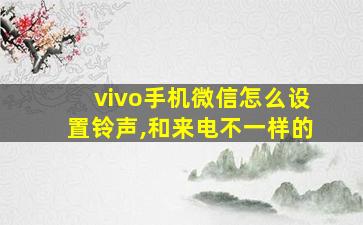 vivo手机微信怎么设置铃声,和来电不一样的