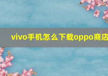 vivo手机怎么下载oppo商店