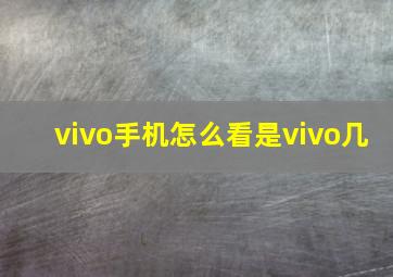 vivo手机怎么看是vivo几