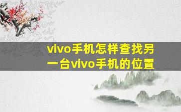 vivo手机怎样查找另一台vivo手机的位置