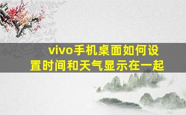 vivo手机桌面如何设置时间和天气显示在一起