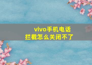 vivo手机电话拦截怎么关闭不了