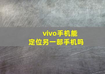 vivo手机能定位另一部手机吗