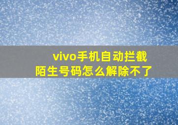 vivo手机自动拦截陌生号码怎么解除不了