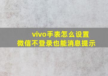 vivo手表怎么设置微信不登录也能消息提示