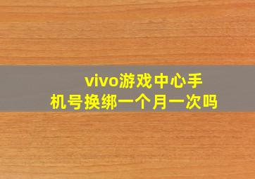 vivo游戏中心手机号换绑一个月一次吗