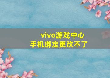 vivo游戏中心手机绑定更改不了