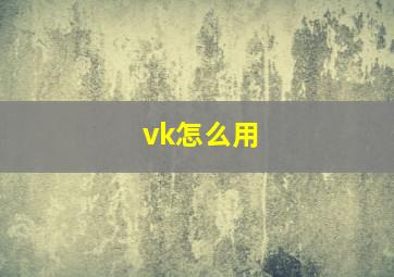 vk怎么用