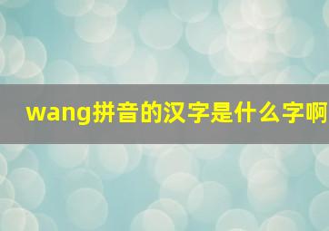 wang拼音的汉字是什么字啊